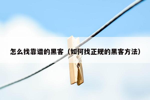 怎么找靠谱的黑客（如何找正规的黑客方法）