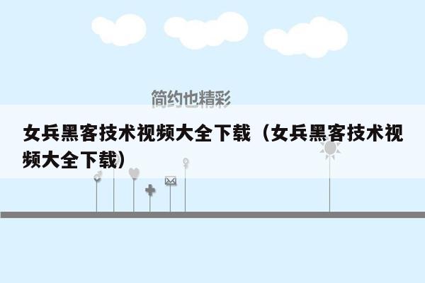 女兵黑客技术视频大全下载（女兵黑客技术视频大全下载）