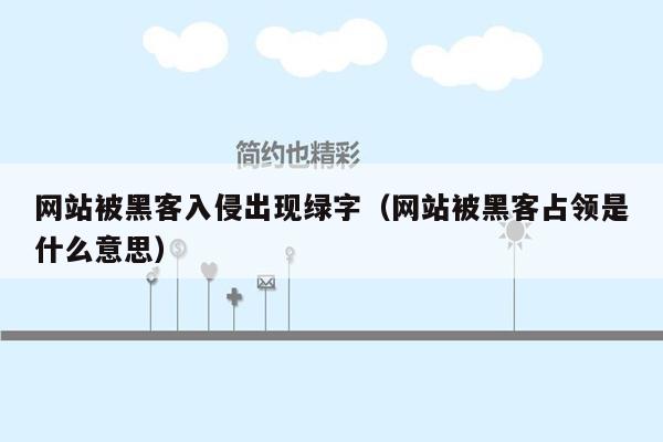 网站被黑客入侵出现绿字（网站被黑客占领是什么意思）