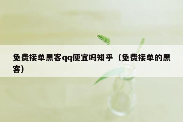 免费接单黑客qq便宜吗知乎（免费接单的黑客）
