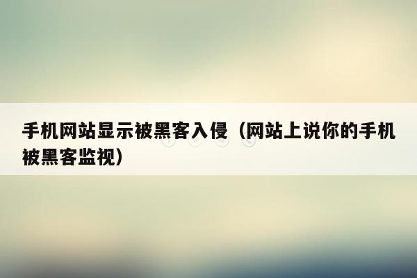 手机网站显示被黑客入侵（网站上说你的手机被黑客监视）
