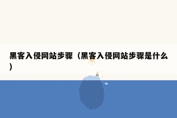 黑客入侵网站步骤（黑客入侵网站步骤是什么）