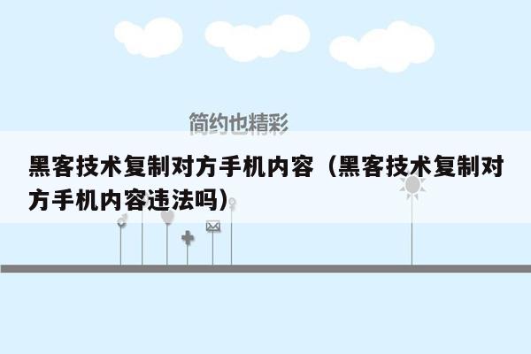 黑客技术复制对方手机内容（黑客技术复制对方手机内容违法吗）