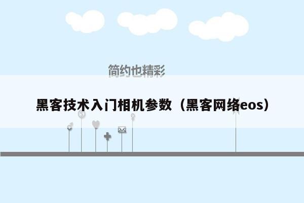 黑客技术入门相机参数（黑客网络eos）