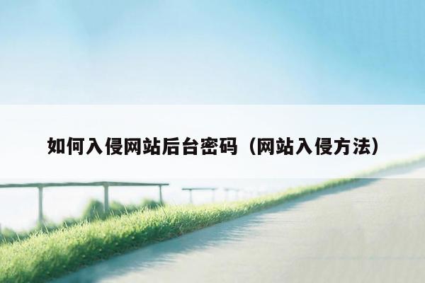 如何入侵网站后台密码（网站入侵方法）