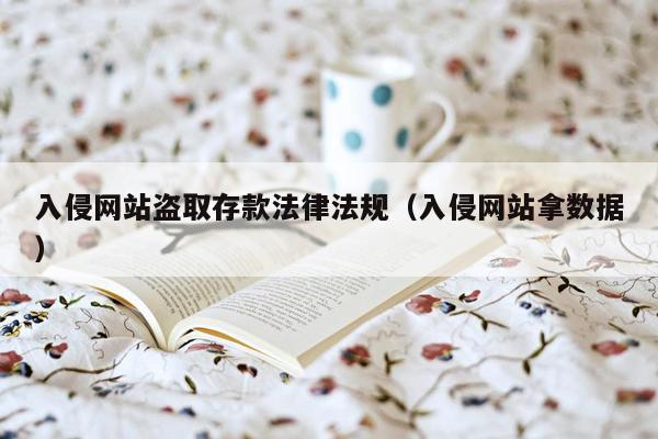 入侵网站盗取存款法律法规（入侵网站拿数据）