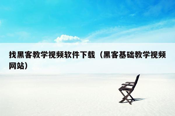 找黑客教学视频软件下载（黑客基础教学视频网站）