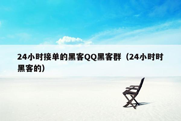 24小时接单的黑客QQ黑客群（24小时时黑客的）
