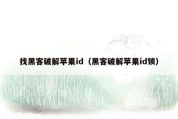 找黑客破解苹果id（黑客破解苹果id锁）