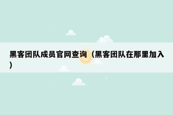 黑客团队成员官网查询（黑客团队在那里加入）