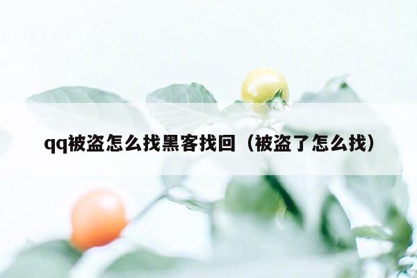 qq被盗怎么找黑客找回（被盗了怎么找）