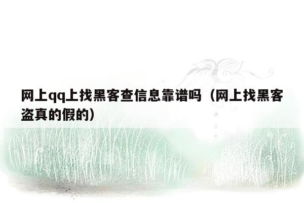 网上qq上找黑客查信息靠谱吗（网上找黑客盗真的假的）