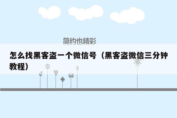 怎么找黑客盗一个微信号（黑客盗微信三分钟教程）