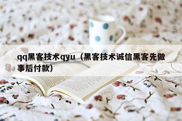 qq黑客技术qyu（黑客技术诚信黑客先做事后付款）