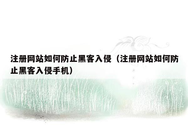 注册网站如何防止黑客入侵（注册网站如何防止黑客入侵手机）
