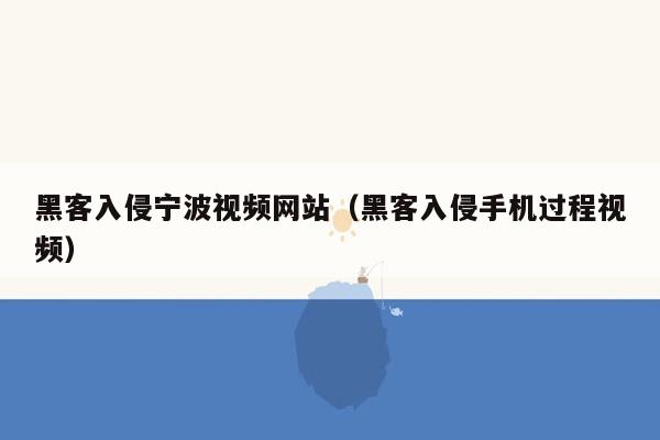 黑客入侵宁波视频网站（黑客入侵手机过程视频）