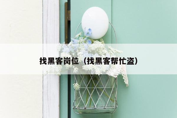 找黑客岗位（找黑客帮忙盗）