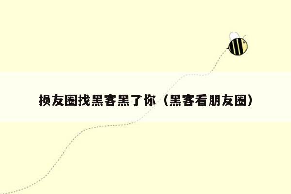 损友圈找黑客黑了你（黑客看朋友圈）