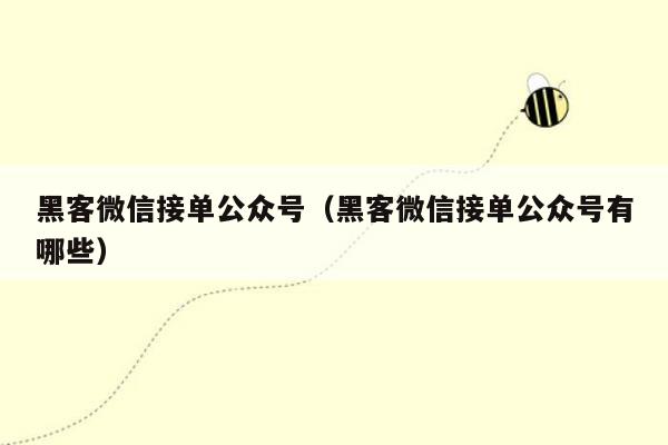 黑客微信接单公众号（黑客微信接单公众号有哪些）