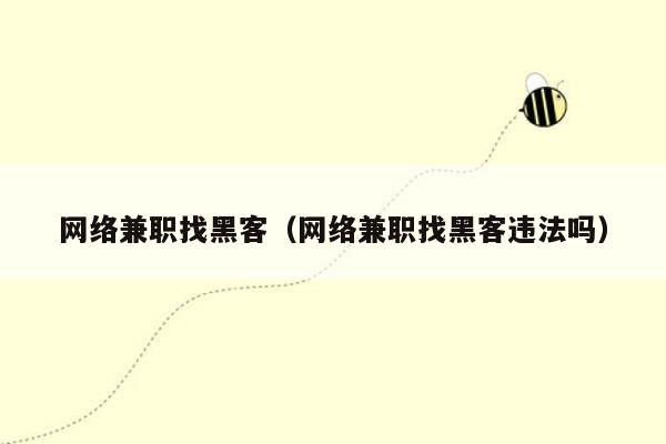 网络兼职找黑客（网络兼职找黑客违法吗）