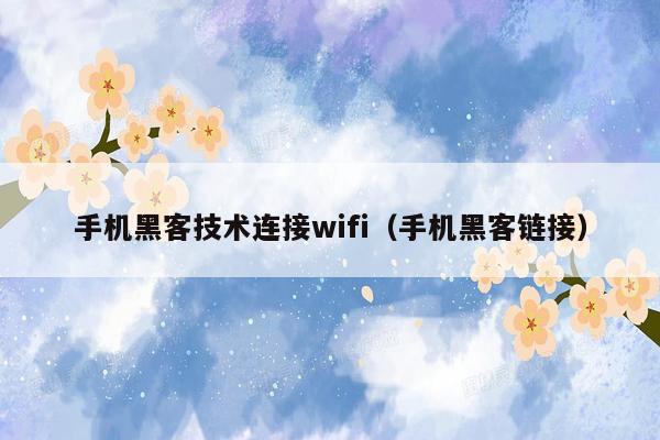 手机黑客技术连接wifi（手机黑客链接）