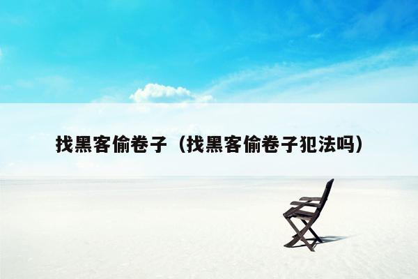 找黑客偷卷子（找黑客偷卷子犯法吗）