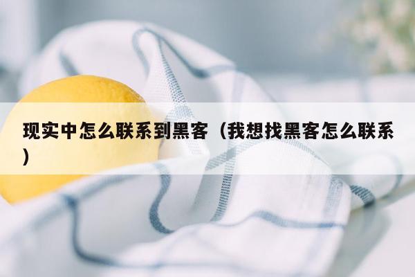 现实中怎么联系到黑客（我想找黑客怎么联系）