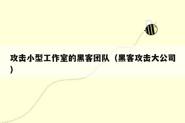 攻击小型工作室的黑客团队（黑客攻击大公司）