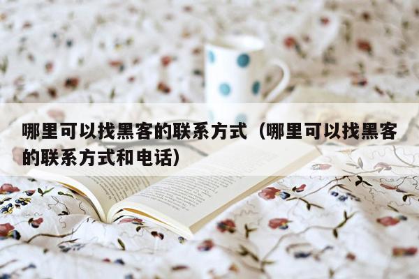 哪里可以找黑客的联系方式（哪里可以找黑客的联系方式和电话）