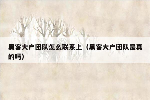 黑客大户团队怎么联系上（黑客大户团队是真的吗）