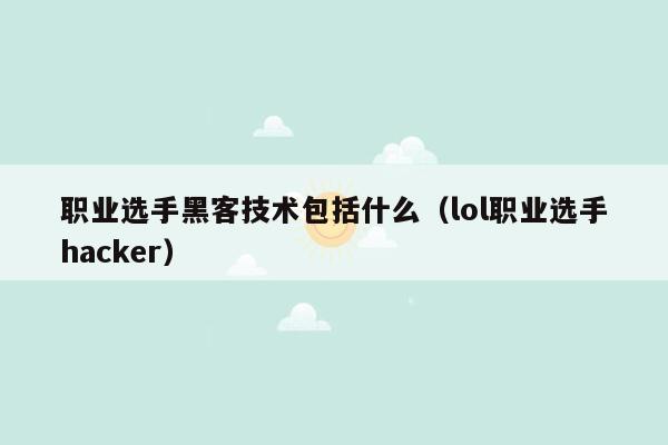 职业选手黑客技术包括什么（lol职业选手hacker）