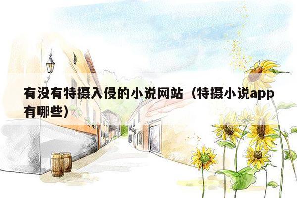 有没有特摄入侵的小说网站（特摄小说app有哪些）