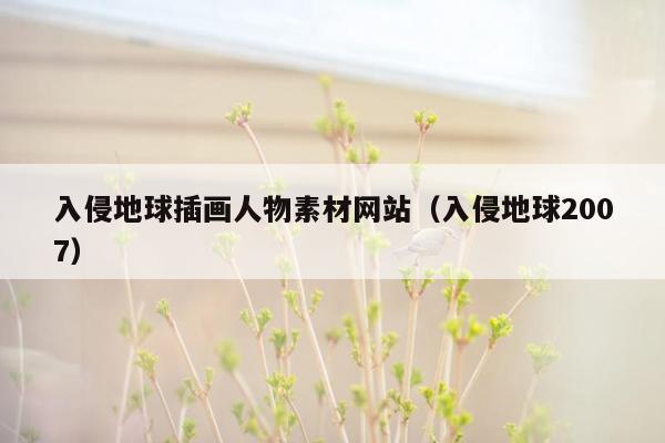 入侵地球插画人物素材网站（入侵地球2007）
