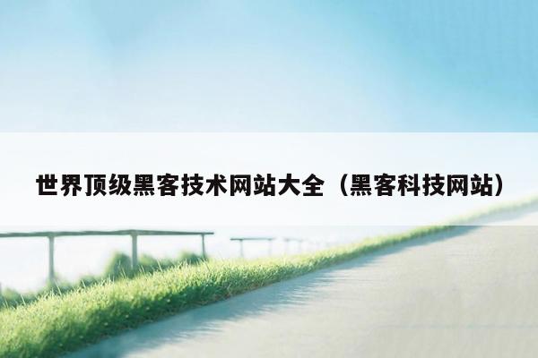 世界顶级黑客技术网站大全（黑客科技网站）