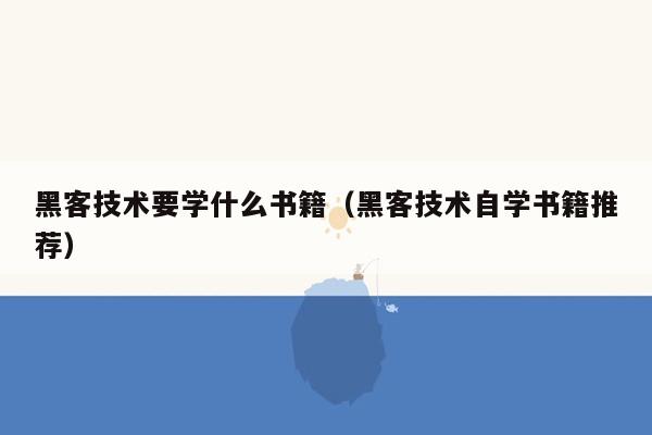 黑客技术要学什么书籍（黑客技术自学书籍推荐）