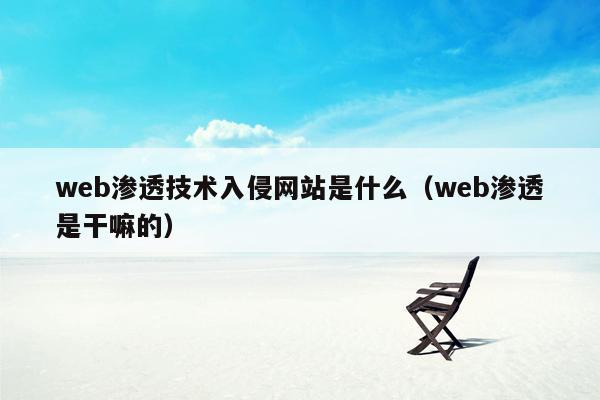 web渗透技术入侵网站是什么（web渗透是干嘛的）
