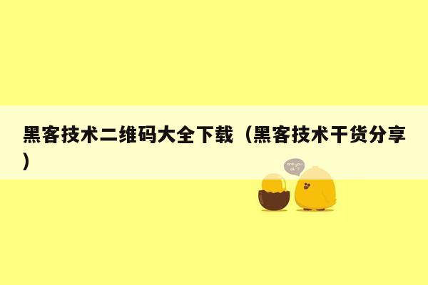 黑客技术二维码大全下载（黑客技术干货分享）