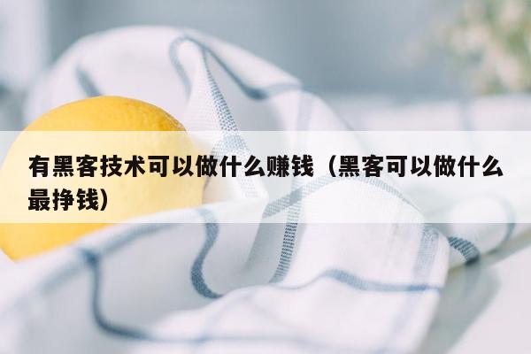 有黑客技术可以做什么赚钱（黑客可以做什么最挣钱）