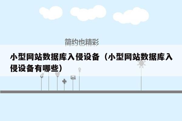 小型网站数据库入侵设备（小型网站数据库入侵设备有哪些）