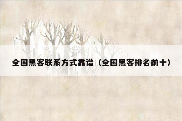 全国黑客联系方式靠谱（全国黑客排名前十）