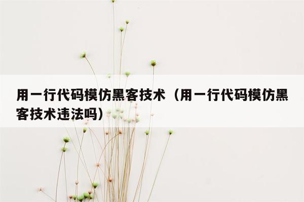 用一行代码模仿黑客技术（用一行代码模仿黑客技术违法吗）