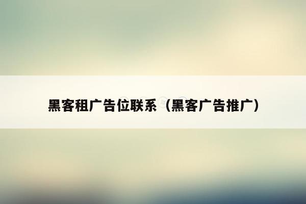 黑客租广告位联系（黑客广告推广）