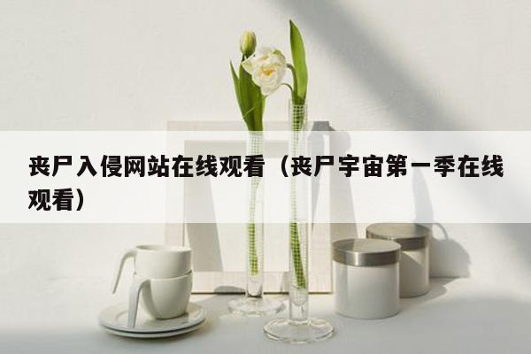 丧尸入侵网站在线观看（丧尸宇宙第一季在线观看）