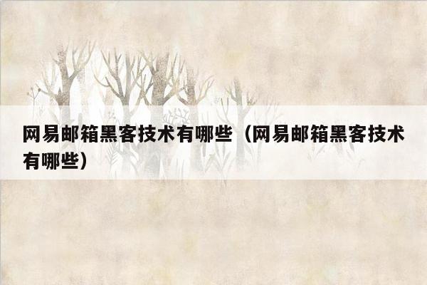 网易邮箱黑客技术有哪些（网易邮箱黑客技术有哪些）
