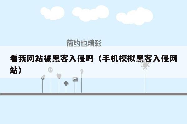 看我网站被黑客入侵吗（手机模拟黑客入侵网站）