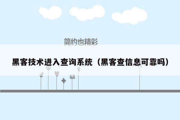 黑客技术进入查询系统（黑客查信息可靠吗）