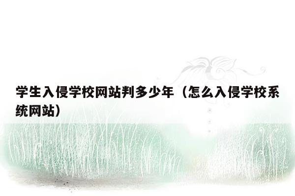 学生入侵学校网站判多少年（怎么入侵学校系统网站）