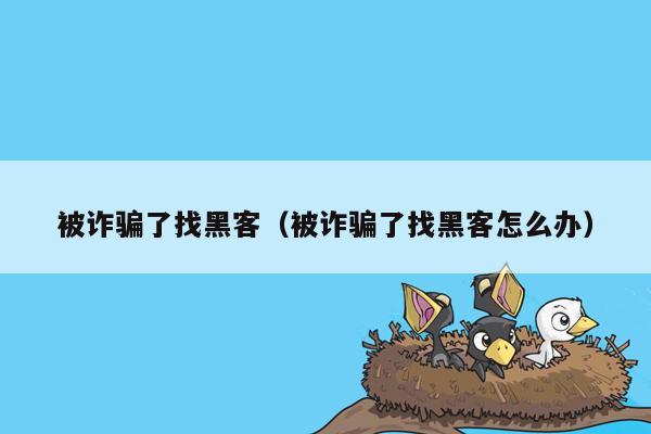被诈骗了找黑客（被诈骗了找黑客怎么办）