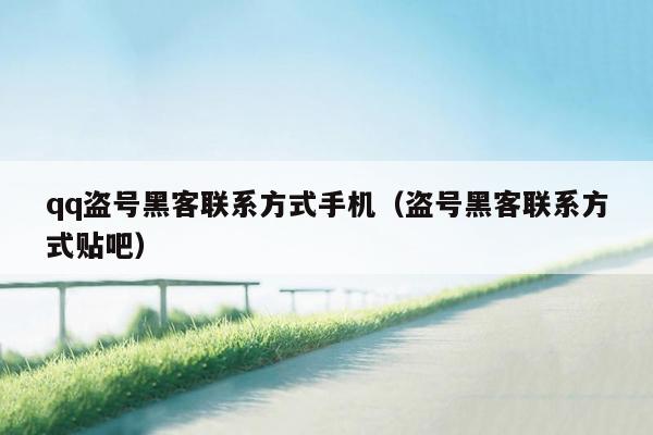 qq盗号黑客联系方式手机（盗号黑客联系方式贴吧）