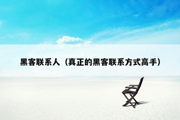 黑客联系人（真正的黑客联系方式高手）